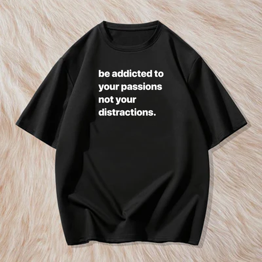 Be addicted to your passion not your distraction t shirt